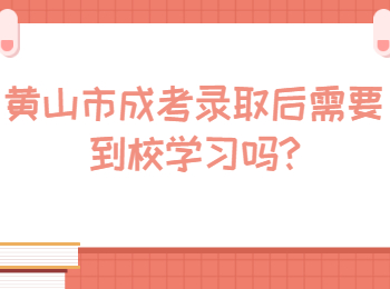 黃山市成考錄取后需要到校學習嗎
