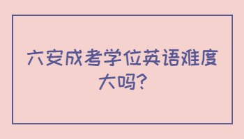 六安成考學位英語難度大嗎