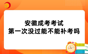 安徽成考考試第一次沒(méi)過(guò)能不能補(bǔ)考嗎